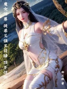 魔女师尊徒弟又强又闷骚顶不住啊